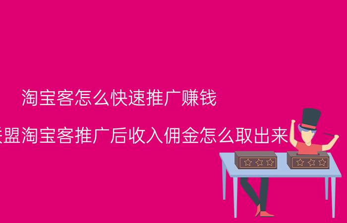 淘宝客怎么快速推广赚钱 淘宝联盟淘宝客推广后收入佣金怎么取出来？